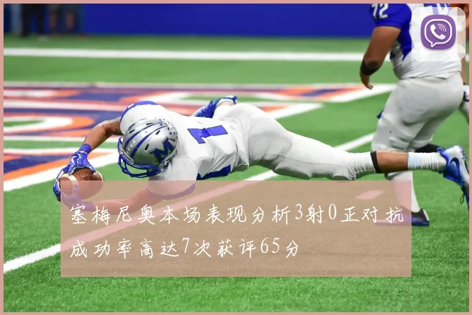 塞梅尼奥本场表现分析3射0正对抗成功率高达7次获评65分